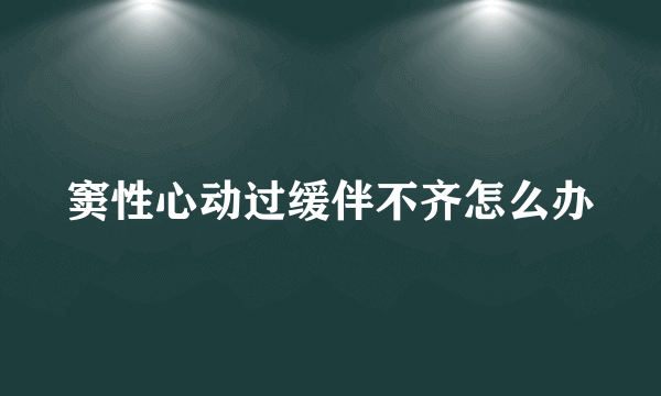 窦性心动过缓伴不齐怎么办