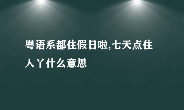 粤语系都住假日啦,七天点住人丫什么意思