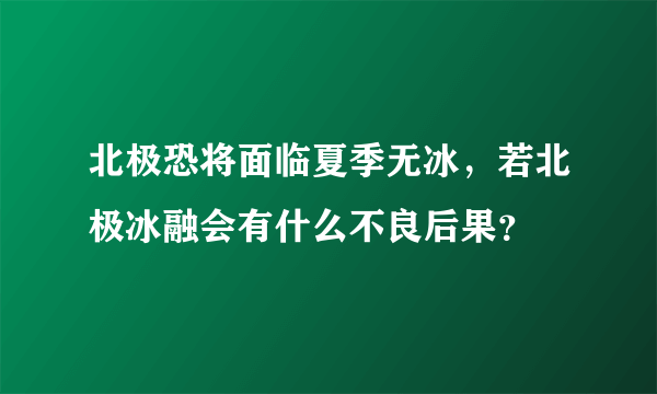 北极恐将面临夏季无冰，若北极冰融会有什么不良后果？