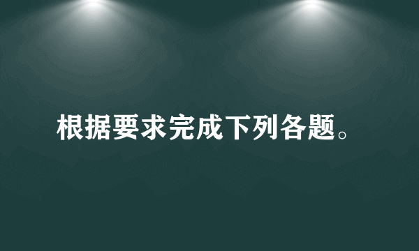 根据要求完成下列各题。