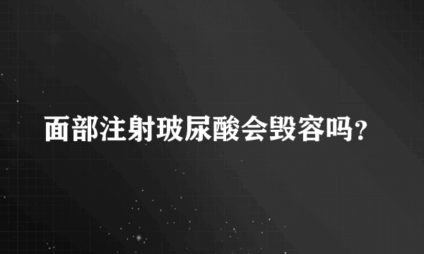 面部注射玻尿酸会毁容吗？