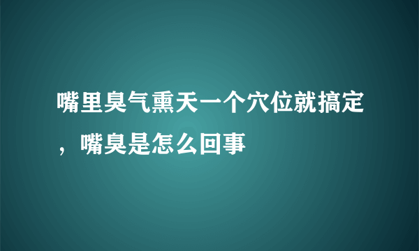 嘴里臭气熏天一个穴位就搞定，嘴臭是怎么回事