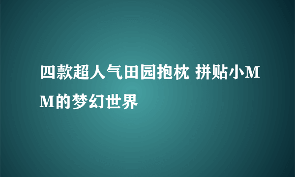 四款超人气田园抱枕 拼贴小MM的梦幻世界