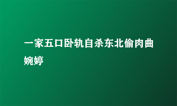 一家五口卧轨自杀东北偷肉曲婉婷