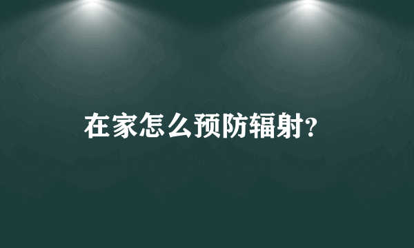 在家怎么预防辐射？