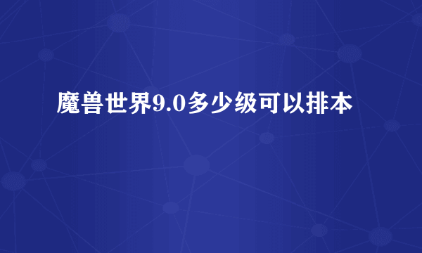 魔兽世界9.0多少级可以排本