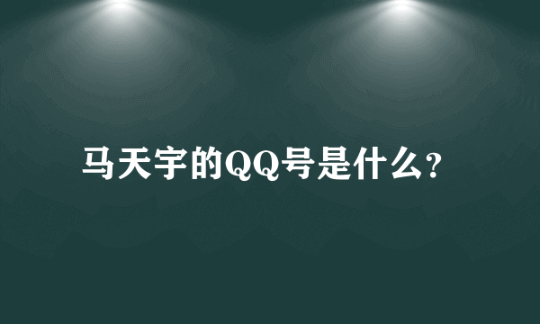 马天宇的QQ号是什么？