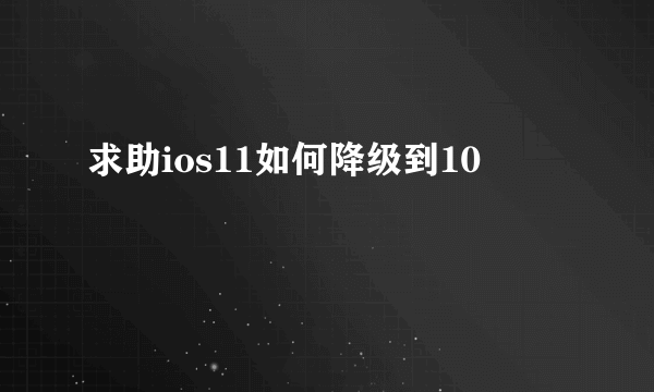 求助ios11如何降级到10