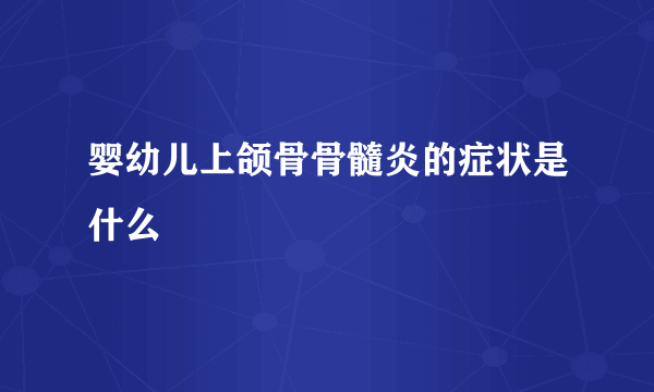 婴幼儿上颌骨骨髓炎的症状是什么