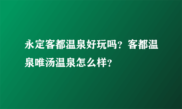 永定客都温泉好玩吗？客都温泉唯汤温泉怎么样？