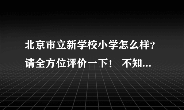 北京市立新学校小学怎么样？请全方位评价一下！ 不知道的不要从网上复制粘贴！！