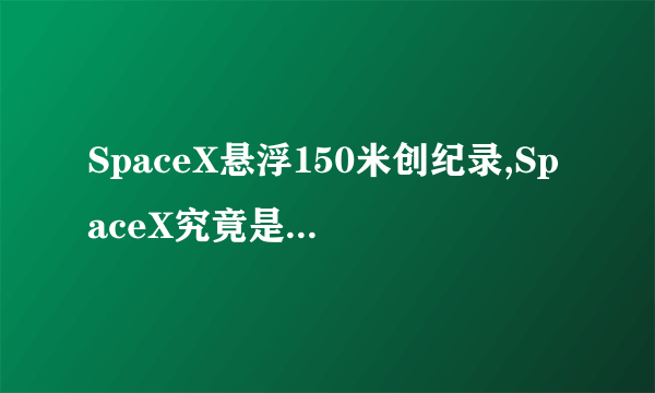 SpaceX悬浮150米创纪录,SpaceX究竟是个什么东西?