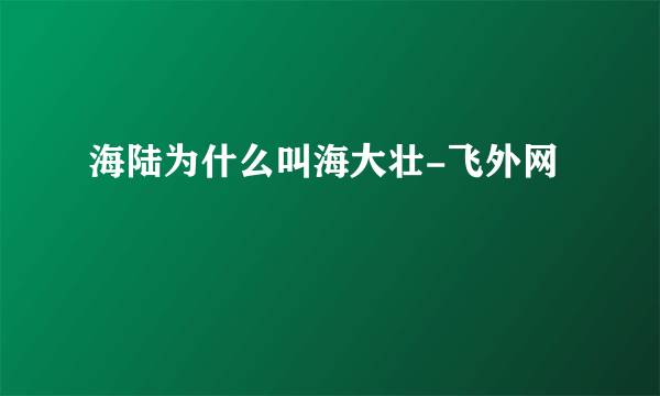 海陆为什么叫海大壮-飞外网