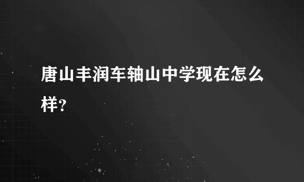 唐山丰润车轴山中学现在怎么样？