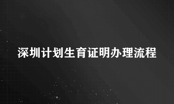 深圳计划生育证明办理流程