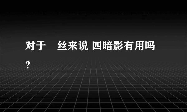 对于屌丝来说 四暗影有用吗？