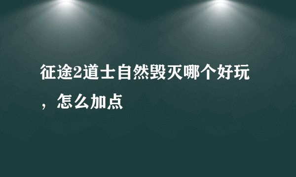 征途2道士自然毁灭哪个好玩，怎么加点