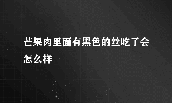 芒果肉里面有黑色的丝吃了会怎么样