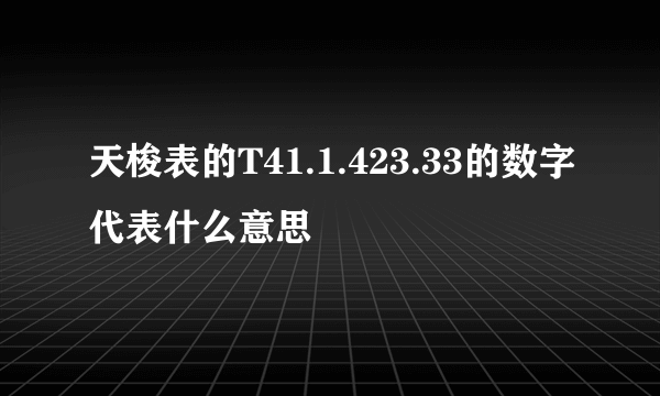 天梭表的T41.1.423.33的数字代表什么意思