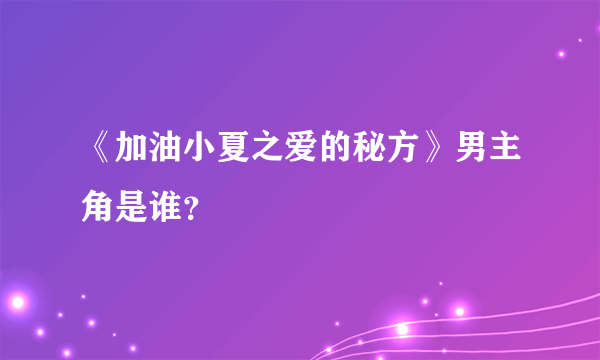 《加油小夏之爱的秘方》男主角是谁？