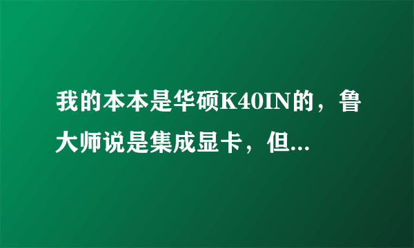 我的本本是华硕K40IN的，鲁大师说是集成显卡，但是华硕官网上介绍有独立显存512M，这算独显还是集显？