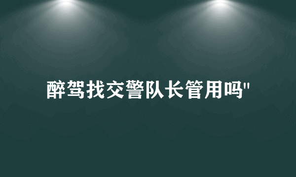 醉驾找交警队长管用吗