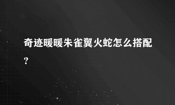 奇迹暖暖朱雀翼火蛇怎么搭配？