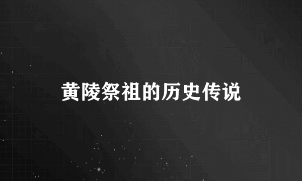 黄陵祭祖的历史传说