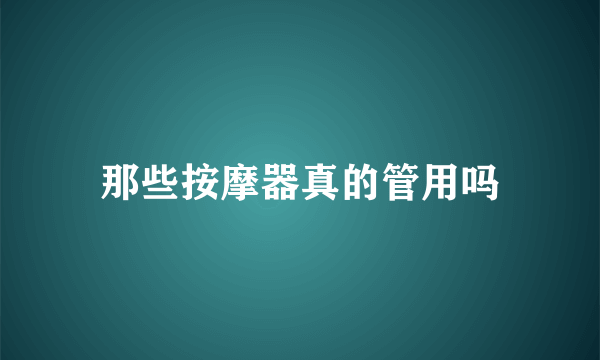 那些按摩器真的管用吗