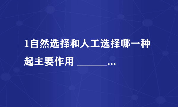 1自然选择和人工选择哪一种起主要作用 __________ 2人工选择和自然选择各举例子 ___________ ___________