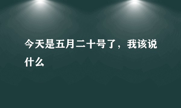 今天是五月二十号了，我该说什么