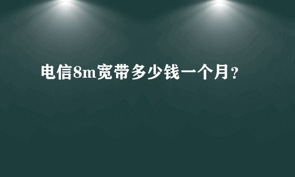 电信8m宽带多少钱一个月？