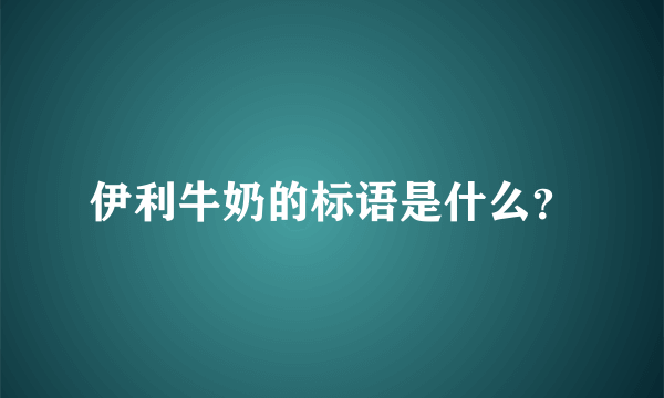 伊利牛奶的标语是什么？