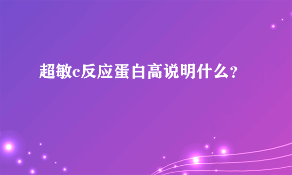 超敏c反应蛋白高说明什么？