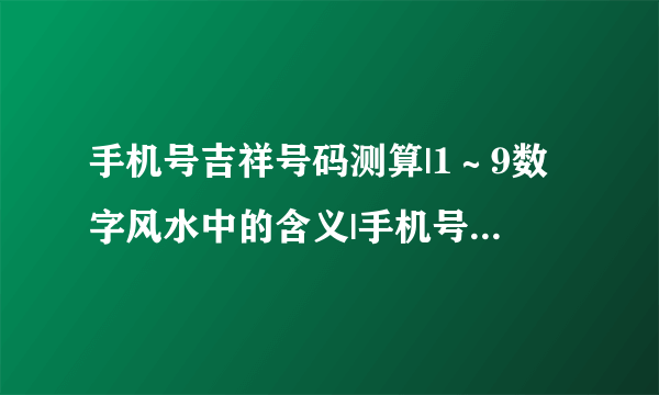 手机号吉祥号码测算|1～9数字风水中的含义|手机号码看财运