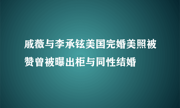 戚薇与李承铉美国完婚美照被赞曾被曝出柜与同性结婚