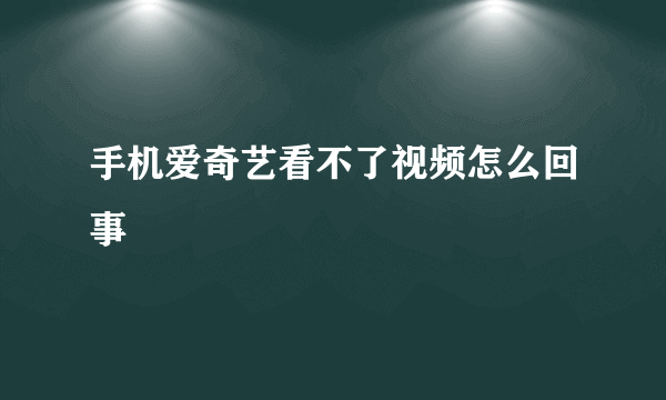 手机爱奇艺看不了视频怎么回事