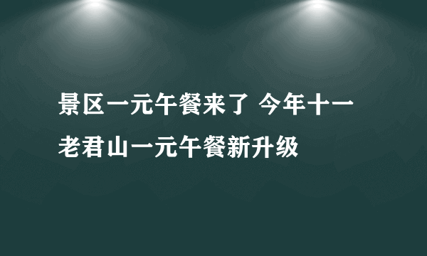 景区一元午餐来了 今年十一老君山一元午餐新升级