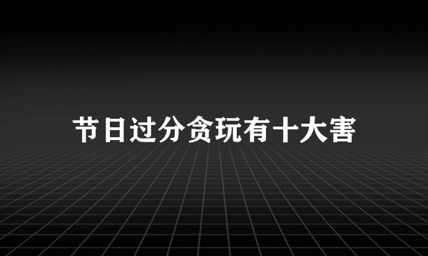 节日过分贪玩有十大害