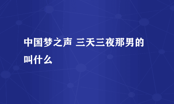 中国梦之声 三天三夜那男的叫什么