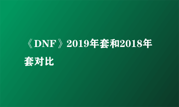 《DNF》2019年套和2018年套对比