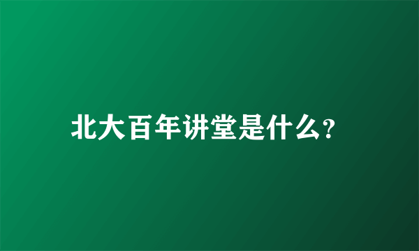 北大百年讲堂是什么？