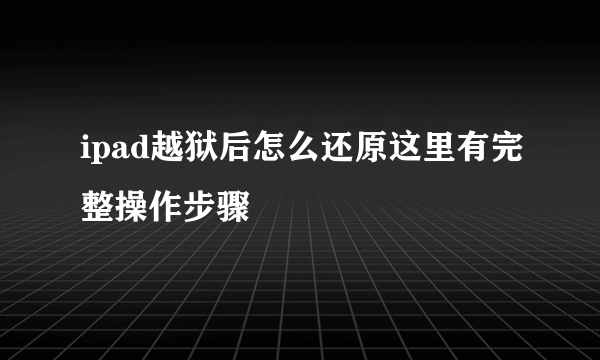 ipad越狱后怎么还原这里有完整操作步骤