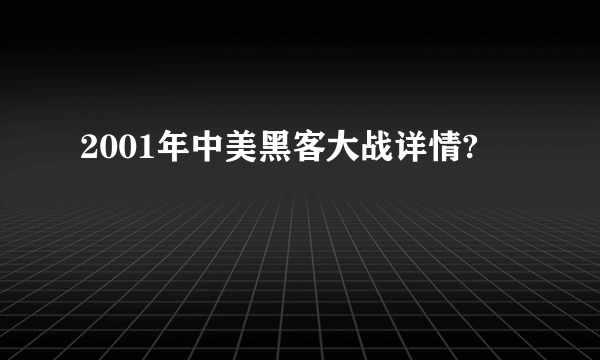 2001年中美黑客大战详情?