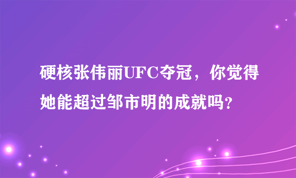 硬核张伟丽UFC夺冠，你觉得她能超过邹市明的成就吗？