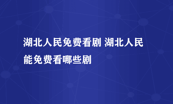 湖北人民免费看剧 湖北人民能免费看哪些剧