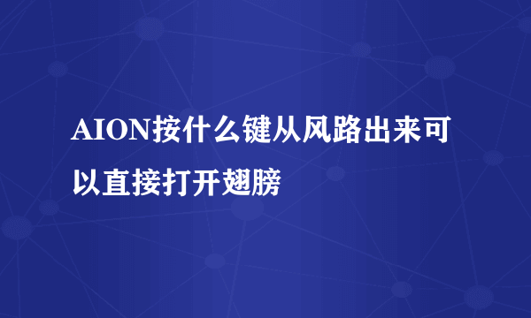 AION按什么键从风路出来可以直接打开翅膀