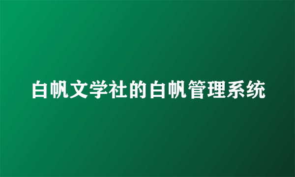 白帆文学社的白帆管理系统