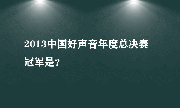 2013中国好声音年度总决赛 冠军是？