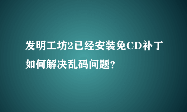 发明工坊2已经安装免CD补丁如何解决乱码问题？